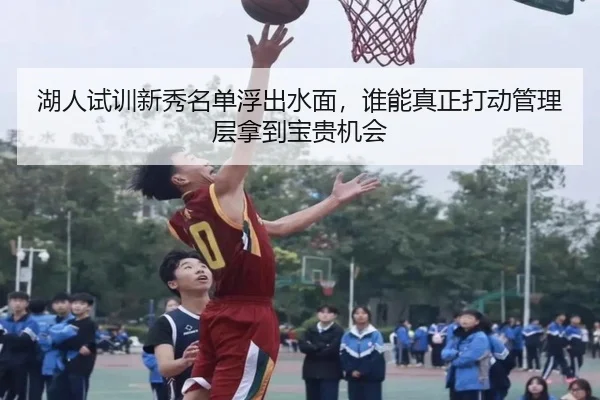 湖人试训新秀名单浮出水面，谁能真正打动管理层拿到宝贵机会